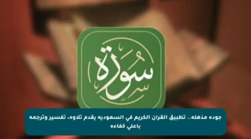 جودة مذهلة.. تطبيق القرآن الكريم في السعودية يقدم تلاوة، تفسير وترجمة بأعلى كفاءة